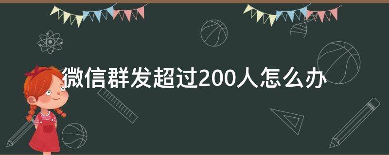 微信群发超过200人怎么办 微信一次群发200人以上怎么办