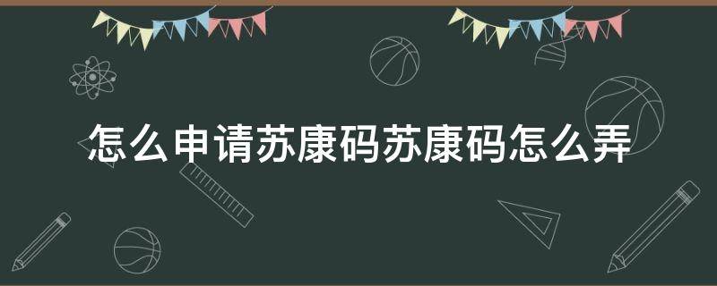 怎么申请苏康码苏康码怎么弄 哪里可以申请苏康码