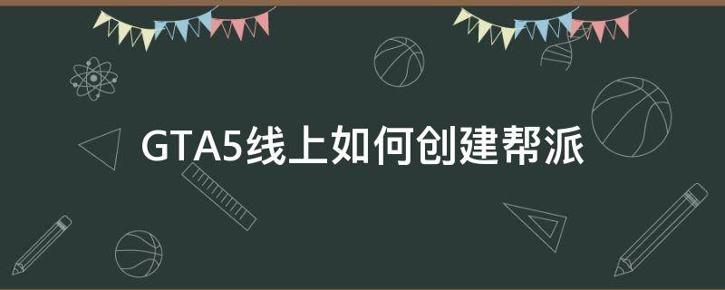 GTA5线上如何创建帮派（GtA5怎么创建帮派）