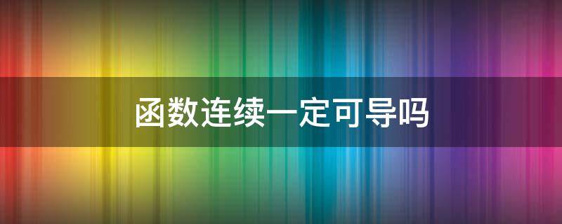 函数连续一定可导吗 初等函数连续一定可导吗