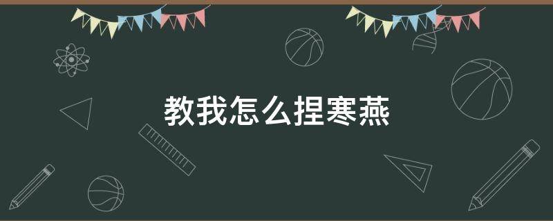 教我怎么捏寒燕（寒燕怎么捏简单视频）