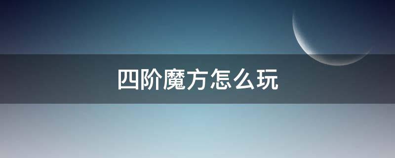 四阶魔方怎么玩 四阶魔方怎么玩儿?