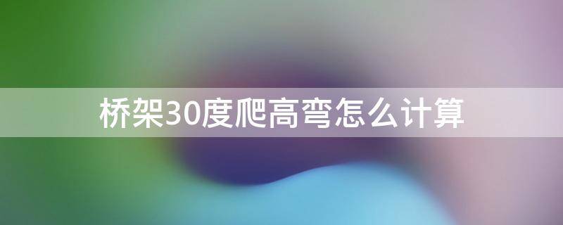 桥架30度爬高弯怎么计算（30度的桥架爬高怎么计算）