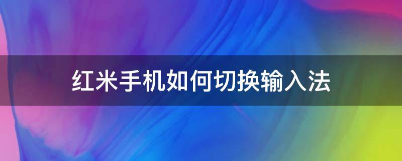 红米手机如何切换输入法 红米手机快速切换输入法