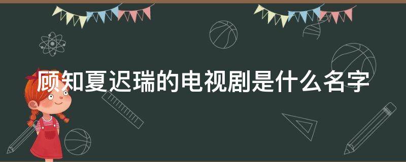 顾知夏迟瑞的电视剧是什么名字 情定三生结局谁和知夏在一起