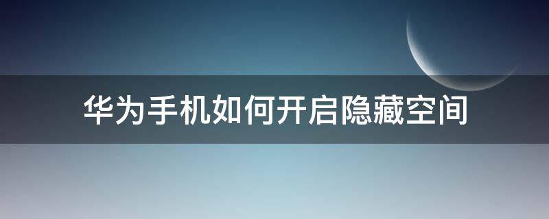 华为手机如何开启隐藏空间（华为手机怎么开启隐藏空间）