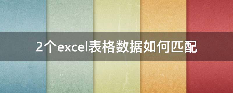 2个excel表格数据如何匹配（两个Excel表格数据匹配）