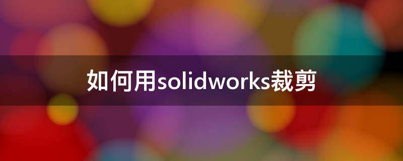 如何用solidworks裁剪 solidworks怎么画剪刀