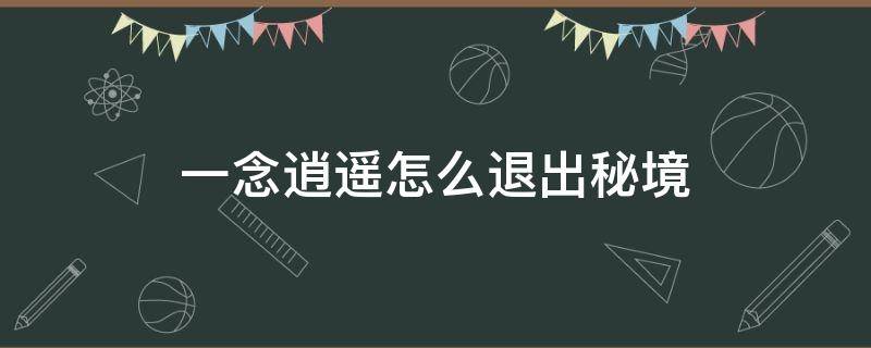 一念逍遥怎么退出秘境 一念逍遥怎么退出秘境挑战