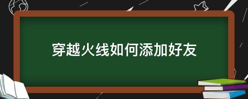 穿越火线如何添加好友 穿越火线如何添加好友端游