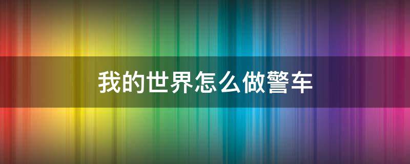 我的世界怎么做警车 我的世界特警车怎么做