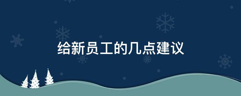 给新员工的几点建议（新员工给部门提建议）