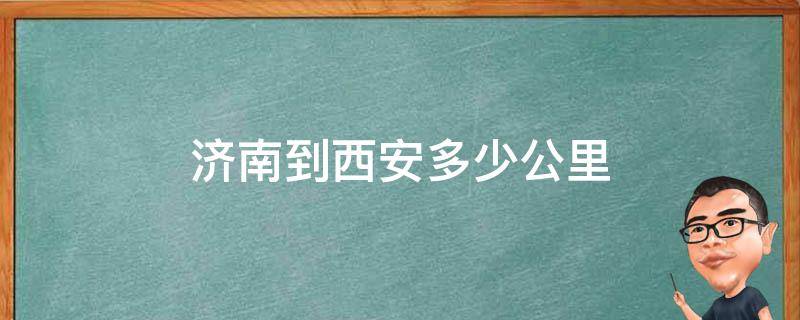 济南到西安多少公里（济南到西安多少公里路程）