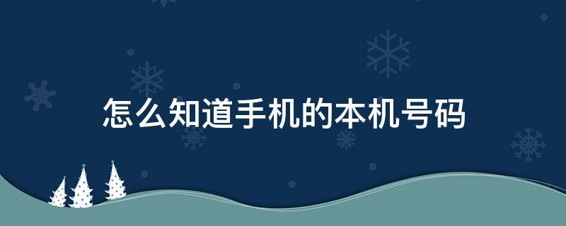 怎么知道手机的本机号码（怎样知道本机的手机号）