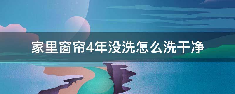 家里窗帘4年没洗怎么洗干净 多年没洗的窗帘怎么才洗的干净