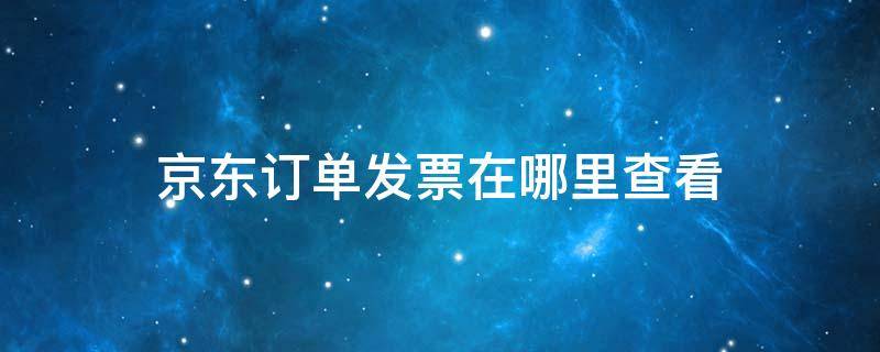 京东订单发票在哪里查看（京东发票查询订单）