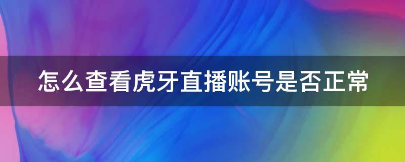 怎么查看虎牙直播账号是否正常 怎么查看虎牙直播账号是否正常呢