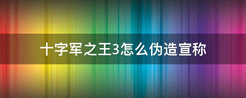 十字军之王3怎么伪造宣称 十字军之王3怎么宣称