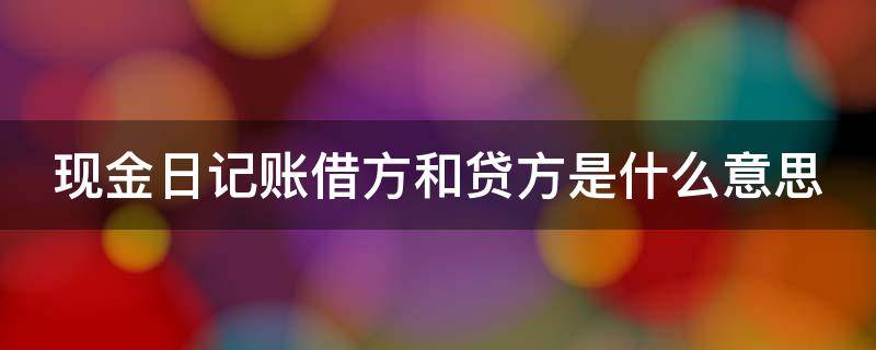 现金日记账借方和贷方是什么意思（现金日记账借方和贷方怎么填）