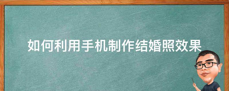 如何利用手机制作结婚照效果（怎么用手机拍结婚照）