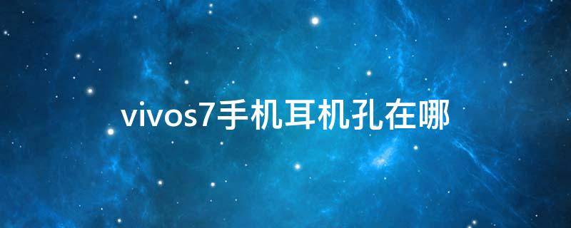 vivos7手机耳机孔在哪 vivos7t耳机孔在哪