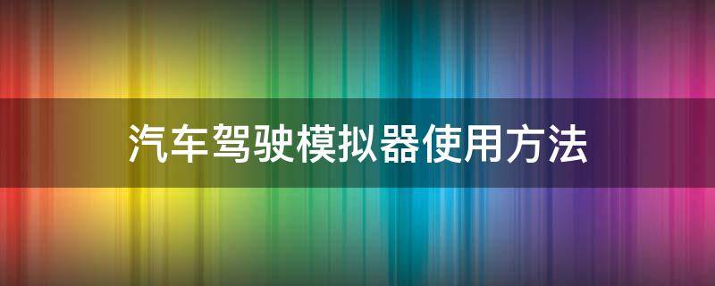 汽车驾驶模拟器使用方法（驾驶模拟器如何使用）