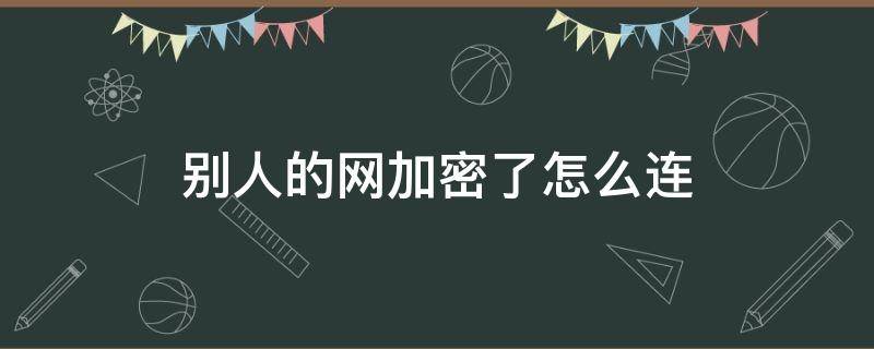 别人的网加密了怎么连 怎样可以连接被加密的网络