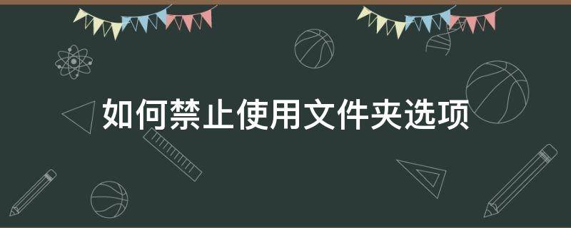 如何禁止使用文件夹选项 怎么设置文件夹禁止删除