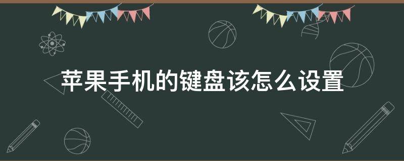 苹果手机的键盘该怎么设置（苹果手机如何设定键盘）