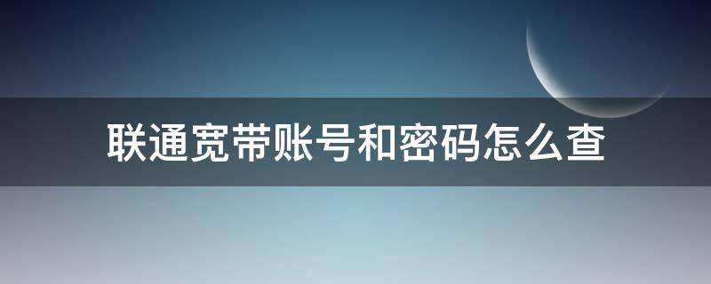 联通宽带账号和密码怎么查 联通的宽带账号和密码怎么查