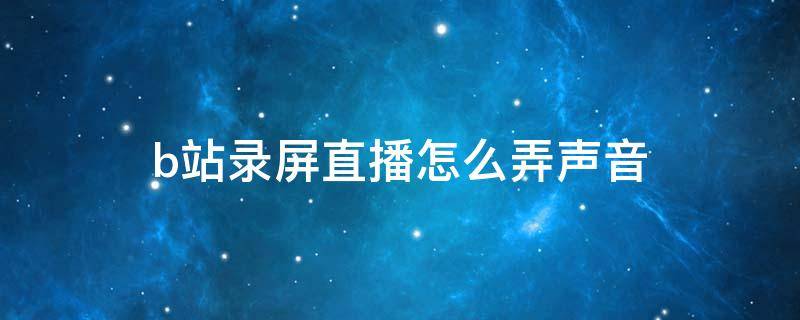 b站录屏直播怎么弄声音（b站录屏直播声音设置）