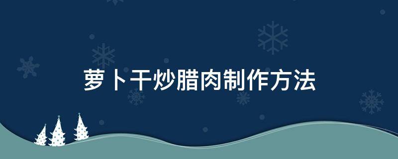 萝卜干炒腊肉制作方法（萝卜干炒腊肉的做法窍门）