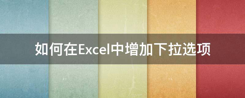 如何在Excel中增加下拉选项（如何在excel里增加下拉选项）