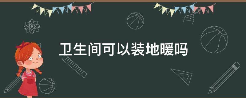 卫生间可以装地暖吗 卫生间安装地暖吗