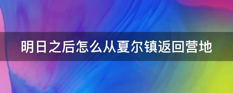 明日之后怎么从夏尔镇返回营地（明日之后怎么进入夏尔镇）