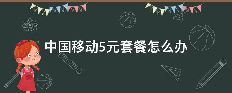 中国移动5元套餐怎么办 中国移动有没有5元套餐