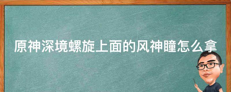 原神深境螺旋上面的风神瞳怎么拿（有工具能查漏掉的神瞳吗）