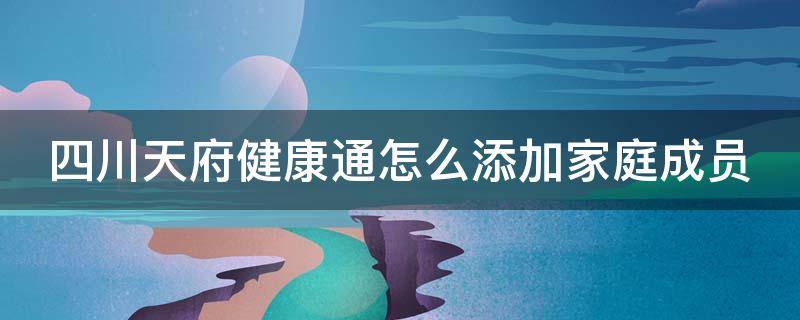 四川天府健康通怎么添加家庭成员