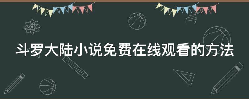 斗罗大陆小说免费在线观看的方法（在哪看斗罗大陆小说全集免费）