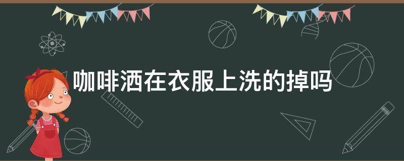 咖啡洒在衣服上洗的掉吗 咖啡洒在衣服上能洗干净吗