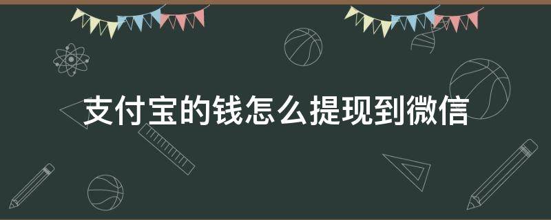 支付宝的钱怎么提现到微信 支付宝的钱怎么提现到微信里