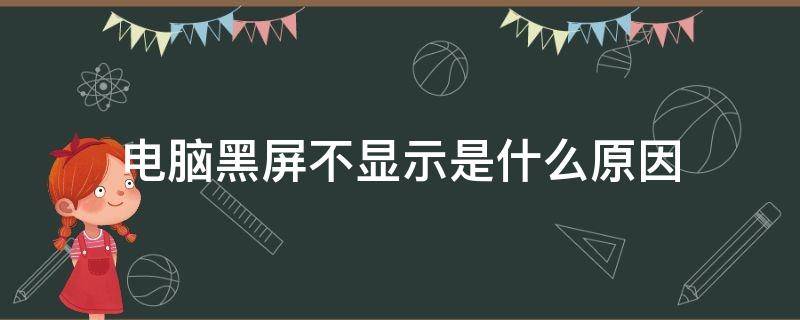 电脑黑屏不显示是什么原因 电脑屏幕黑屏不显示桌面怎么回事