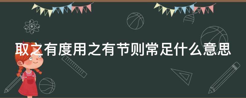 取之有度用之有节则常足什么意思（取之有度用之有节则常足是在说什么的美德）