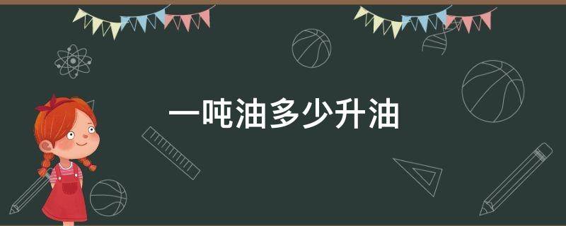 一吨油多少升油 一吨油多少升油多少钱