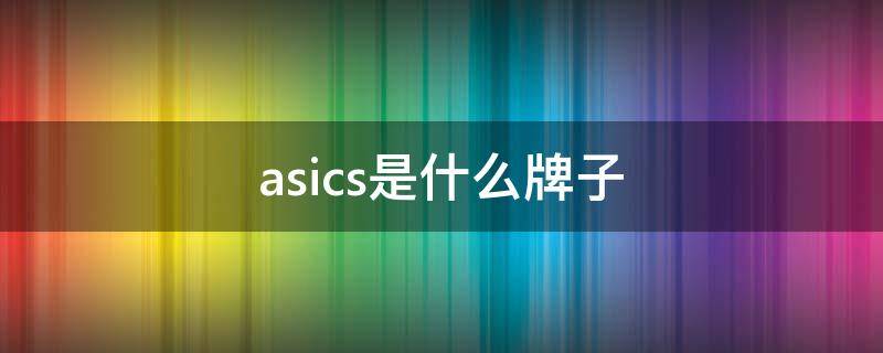 asics是什么牌子（asics是什么牌子运动鞋）