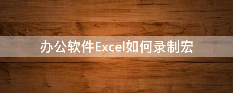 办公软件Excel如何录制宏（怎么录制宏 excel）