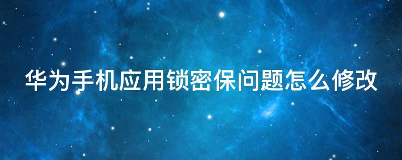 华为手机应用锁密保问题怎么修改（华为手机应用锁密保问题怎么修改密码）