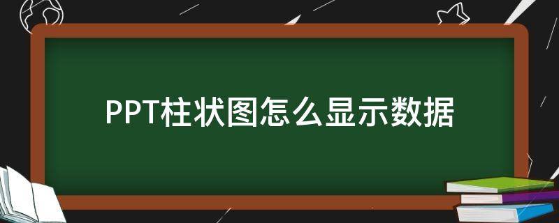 PPT柱状图怎么显示数据（ppt柱状图怎么显示数据的单位）