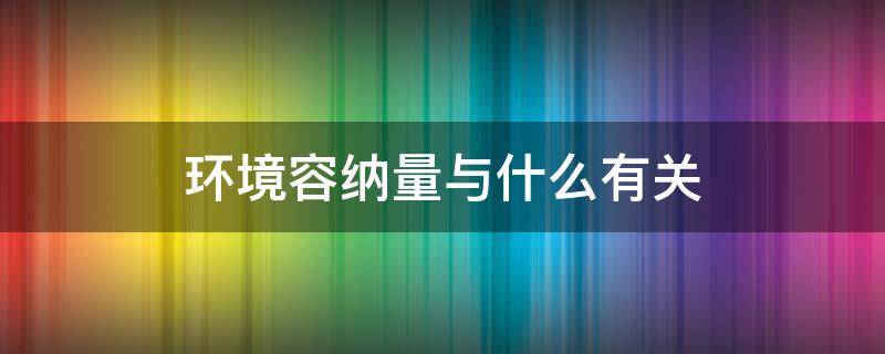 环境容纳量与什么有关 影响环境容纳量的因素有哪些