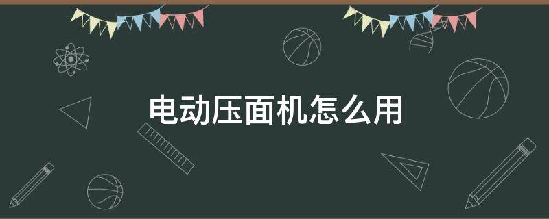 电动压面机怎么用 电动压面机压面的技巧